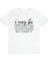 I May be Wrong T-shirt - Sarcasm Swag